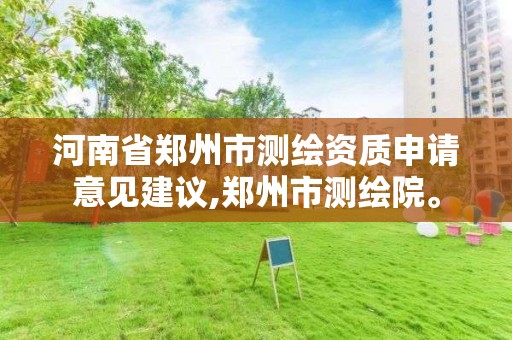 河南省鄭州市測繪資質申請意見建議,鄭州市測繪院。