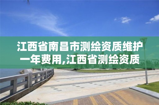 江西省南昌市測繪資質維護一年費用,江西省測繪資質查詢。