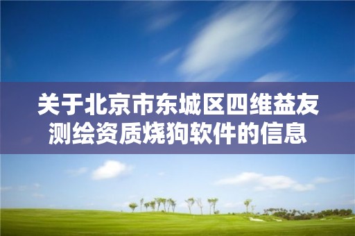 關于北京市東城區四維益友測繪資質燒狗軟件的信息