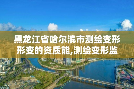 黑龍江省哈爾濱市測繪變形形變的資質(zhì)能,測繪變形監(jiān)測資質(zhì)。