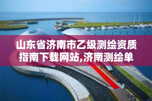 山東省濟南市乙級測繪資質指南下載網站,濟南測繪單位。