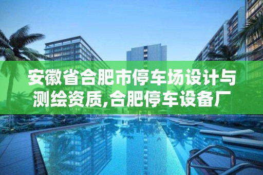 安徽省合肥市停車場設計與測繪資質,合肥停車設備廠。