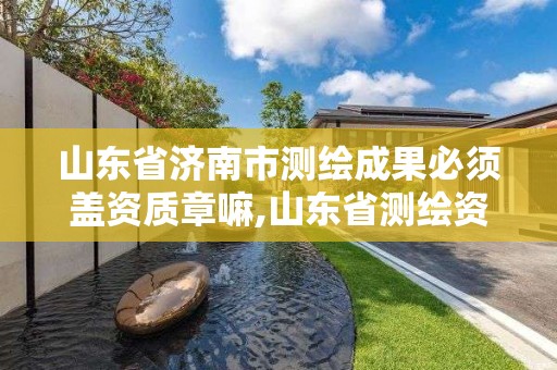 山東省濟南市測繪成果必須蓋資質章嘛,山東省測繪資質專用章圖片。