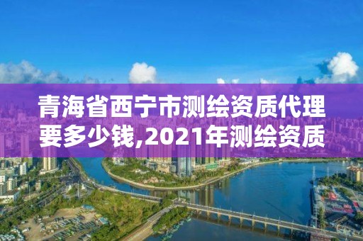 青海省西寧市測繪資質代理要多少錢,2021年測繪資質人員要求。