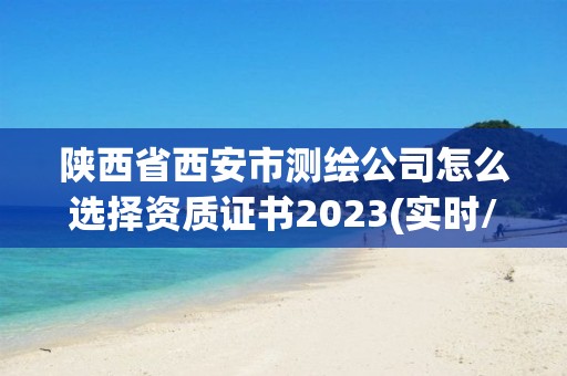 陜西省西安市測繪公司怎么選擇資質證書2023(實時/更新中)