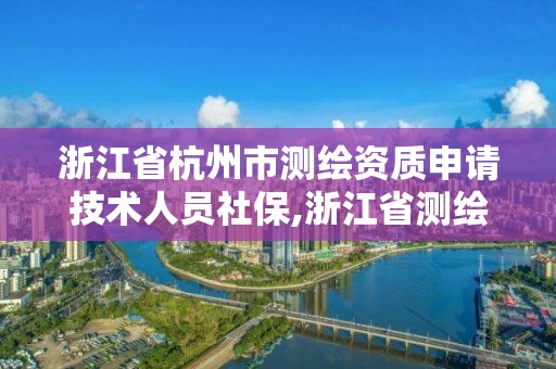 浙江省杭州市測繪資質申請技術人員社保,浙江省測繪資質管理實施細則。