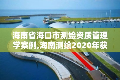 海南省海口市測繪資質管理學案例,海南測繪2020年獲獎。