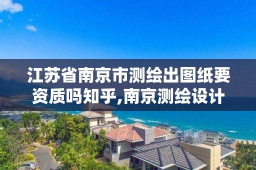 江蘇省南京市測繪出圖紙要資質嗎知乎,南京測繪設計院。