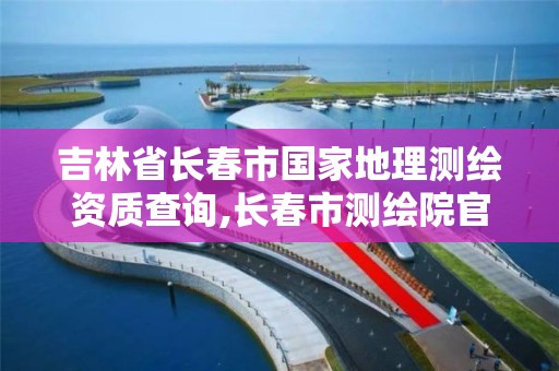 吉林省長春市國家地理測繪資質查詢,長春市測繪院官網。