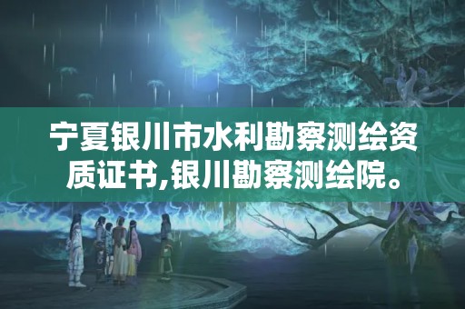 寧夏銀川市水利勘察測繪資質證書,銀川勘察測繪院。