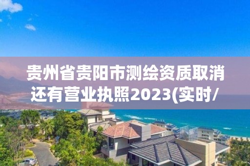 貴州省貴陽市測繪資質取消還有營業執照2023(實時/更新中)