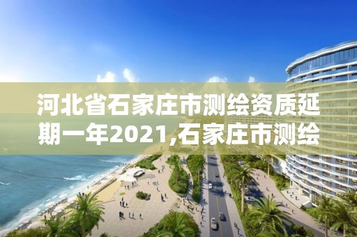 河北省石家莊市測繪資質延期一年2021,石家莊市測繪院。