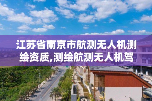 江蘇省南京市航測無人機測繪資質,測繪航測無人機駕駛證培訓。