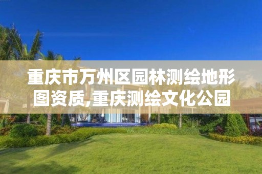 重慶市萬州區園林測繪地形圖資質,重慶測繪文化公園。