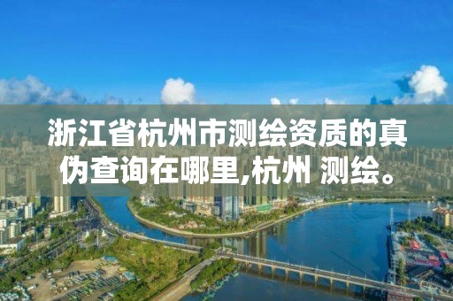 浙江省杭州市測(cè)繪資質(zhì)的真?zhèn)尾樵冊(cè)谀睦?杭州 測(cè)繪。