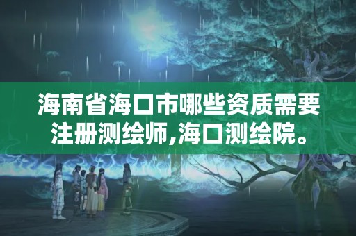 海南省海口市哪些資質需要注冊測繪師,海口測繪院。