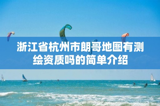 浙江省杭州市朗哥地圖有測繪資質嗎的簡單介紹