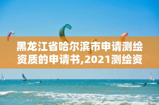 黑龍江省哈爾濱市申請測繪資質的申請書,2021測繪資質申請。