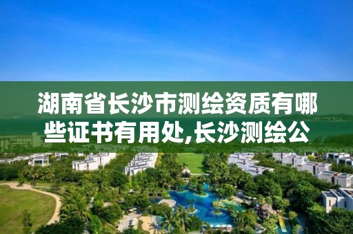 湖南省長沙市測繪資質有哪些證書有用處,長沙測繪公司資質有哪家。