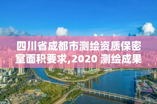 四川省成都市測繪資質(zhì)保密室面積要求,2020 測繪成果保密等級(jí)劃分。