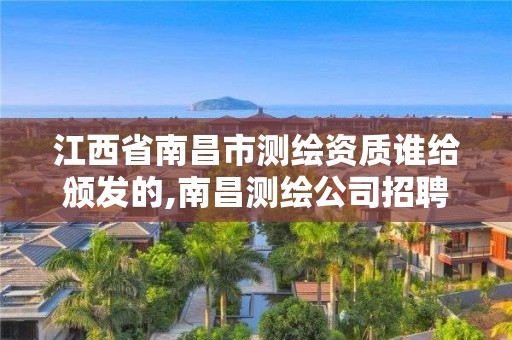 江西省南昌市測繪資質誰給頒發的,南昌測繪公司招聘。