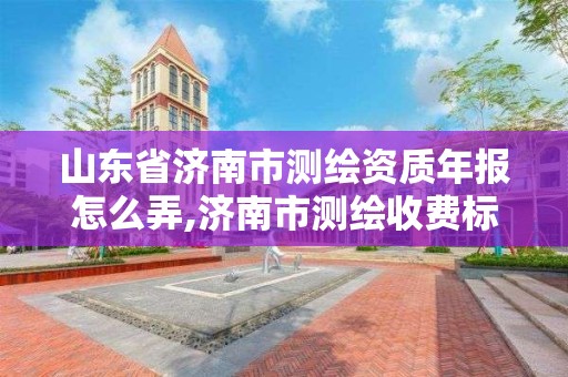 山東省濟南市測繪資質年報怎么弄,濟南市測繪收費標準。