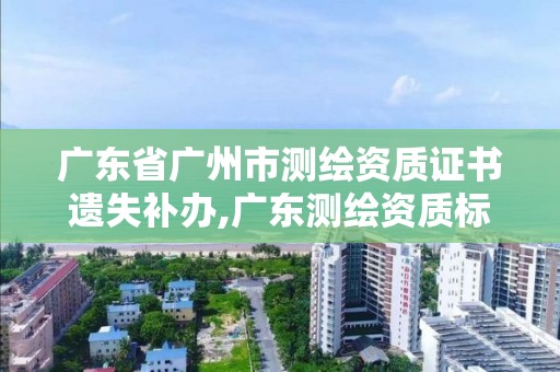 廣東省廣州市測繪資質證書遺失補辦,廣東測繪資質標準。