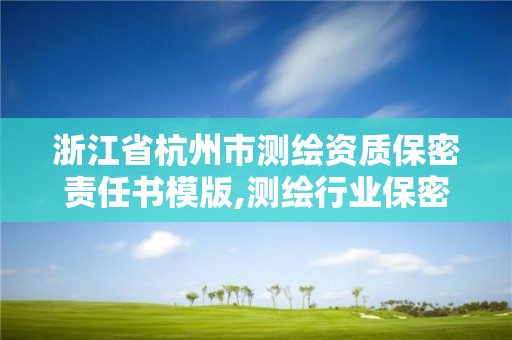 浙江省杭州市測繪資質保密責任書模版,測繪行業保密責任書。