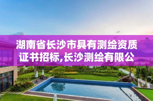 湖南省長(zhǎng)沙市具有測(cè)繪資質(zhì)證書(shū)招標(biāo),長(zhǎng)沙測(cè)繪有限公司。