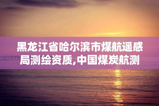 黑龍江省哈爾濱市煤航遙感局測繪資質,中國煤炭航測遙感局合同工。