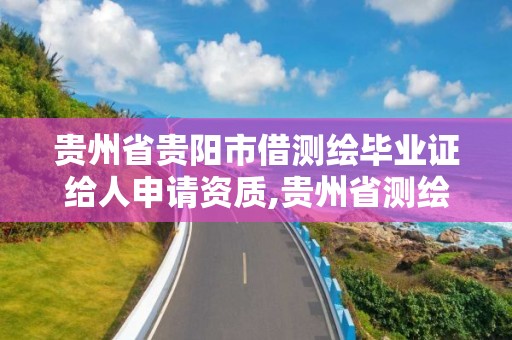 貴州省貴陽市借測繪畢業證給人申請資質,貴州省測繪資質管理條例。