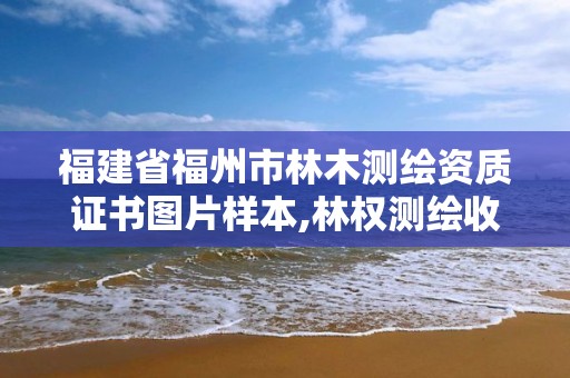 福建省福州市林木測繪資質證書圖片樣本,林權測繪收費標準。