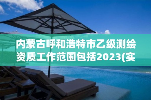 內蒙古呼和浩特市乙級測繪資質工作范圍包括2023(實時/更新中)