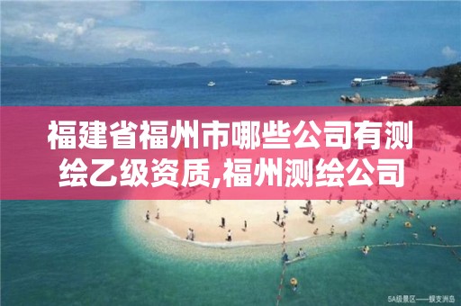 福建省福州市哪些公司有測繪乙級資質(zhì),福州測繪公司有幾家。