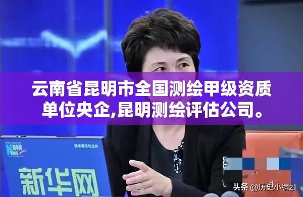 云南省昆明市全國測繪甲級資質單位央企,昆明測繪評估公司。