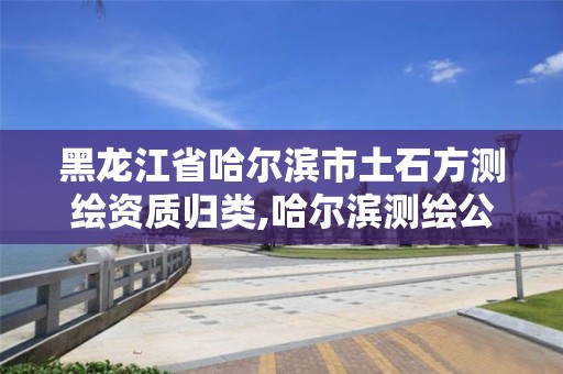 黑龍江省哈爾濱市土石方測繪資質(zhì)歸類,哈爾濱測繪公司招聘。