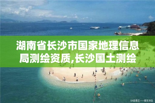 湖南省長沙市國家地理信息局測繪資質(zhì),長沙國土測繪與規(guī)劃最好的公司。