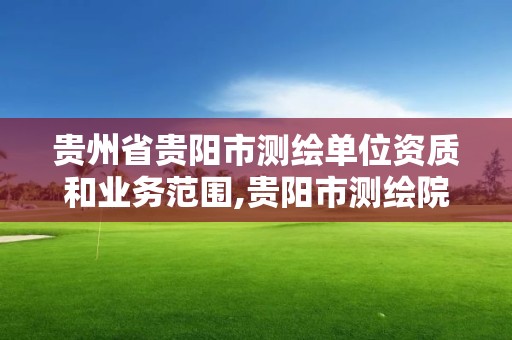 貴州省貴陽市測繪單位資質和業務范圍,貴陽市測繪院地址。