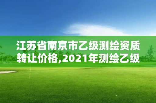 江蘇省南京市乙級測繪資質轉讓價格,2021年測繪乙級資質。