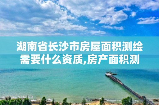 湖南省長沙市房屋面積測繪需要什么資質,房產面積測繪收費標準。