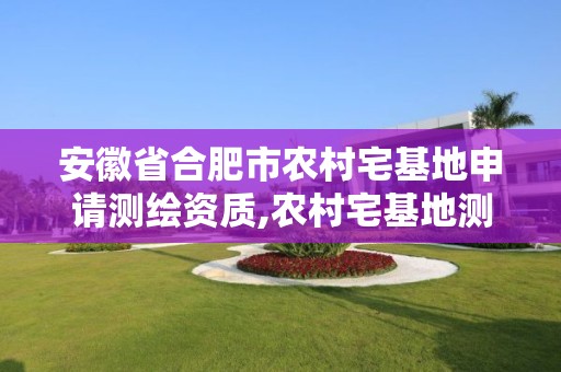 安徽省合肥市農村宅基地申請測繪資質,農村宅基地測繪是什么意思。