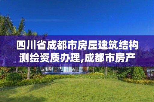 四川省成都市房屋建筑結構測繪資質辦理,成都市房產測繪協會。