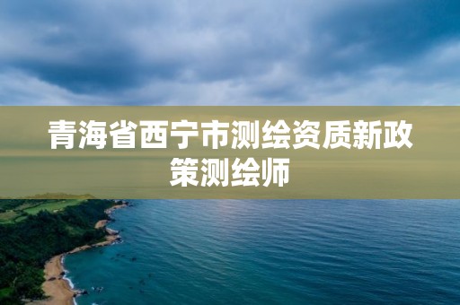 青海省西寧市測繪資質新政策測繪師