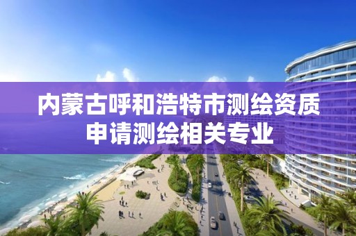 內蒙古呼和浩特市測繪資質申請測繪相關專業