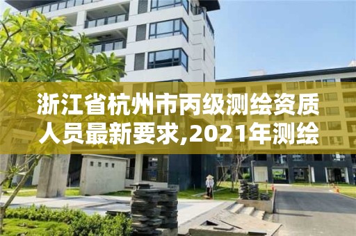 浙江省杭州市丙級測繪資質人員最新要求,2021年測繪丙級資質申報條件。