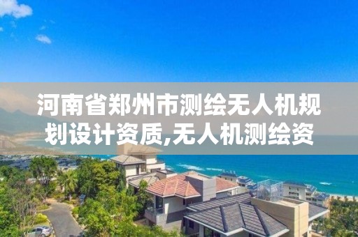 河南省鄭州市測繪無人機規劃設計資質,無人機測繪資質證書。