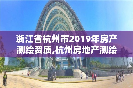 浙江省杭州市2019年房產測繪資質,杭州房地產測繪有限公司。