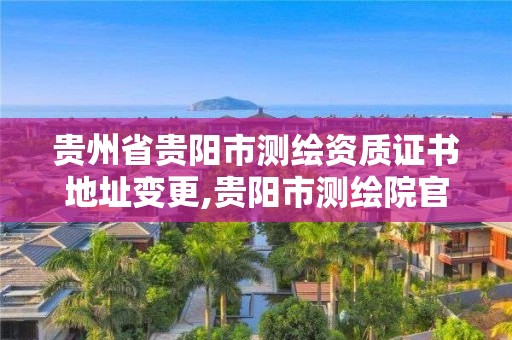 貴州省貴陽市測繪資質證書地址變更,貴陽市測繪院官網。