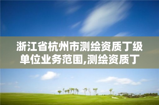 浙江省杭州市測繪資質(zhì)丁級單位業(yè)務(wù)范圍,測繪資質(zhì)丁級申報條件。