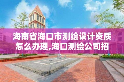 海南省海口市測繪設計資質怎么辦理,海口測繪公司招聘。